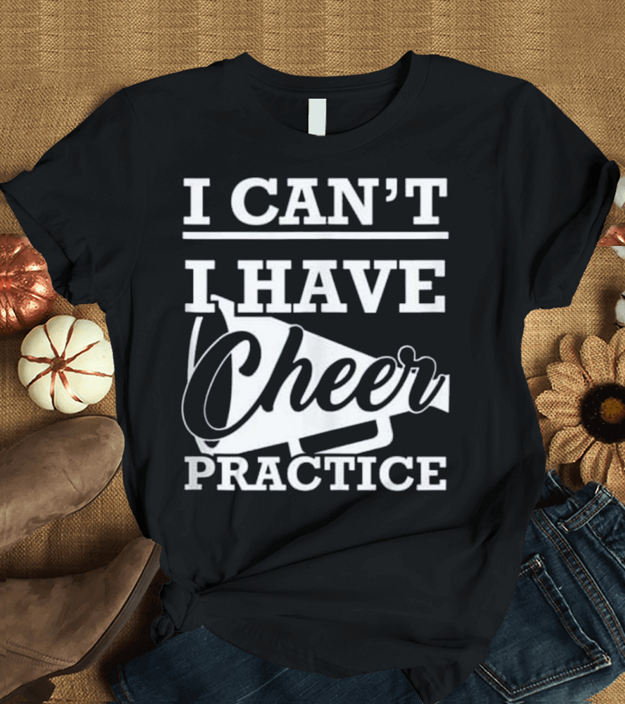 I Can't I Have Cheer Practice Cheerleading Megaphone Funny T-Shirt