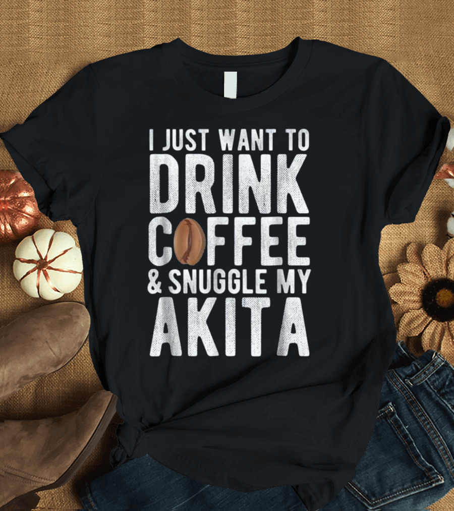 I Just Want To Drink Coffee and Snuggle My Akita T-Shirt