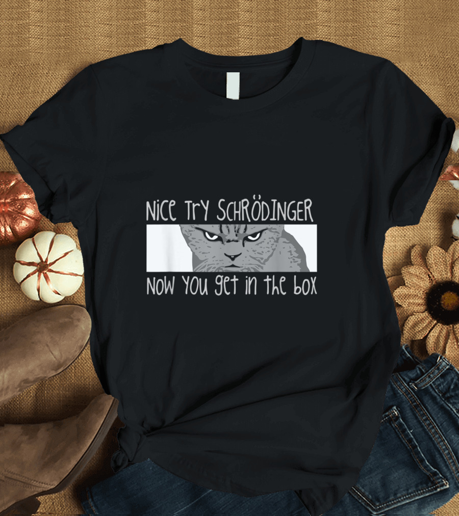 Nice Try Schrödinger Now You Get in the Box Cat T-Shirt
