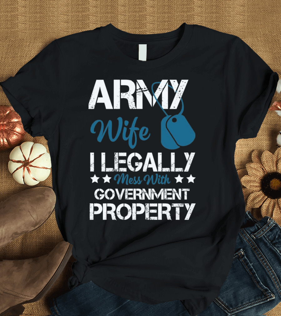 Army Wife I Legally Mess With Government Property T-Shirt