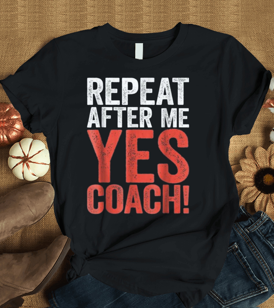 Repeat After Me Yes Coach T-Shirt