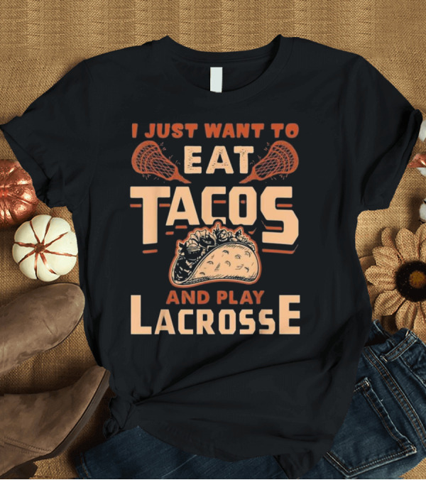 T-Shirt: I Just Want To Eat Tacos And Play Lacrosse Lacrosse Sticks Taco T-Shirt I Just Want To Eat Tacos And Play Lacrosse Lacrosse Sticks Taco T-Shirt