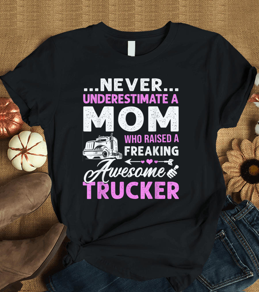 NEVER UNDERESTIMATE A MOM WHO RAISED A FREAKING AWESOME TRUCKER T-Shirt