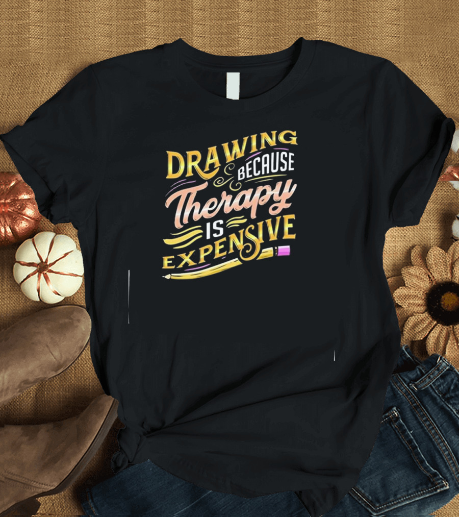 Drawing Because Therapy Is Expensive Pencil T-Shirt