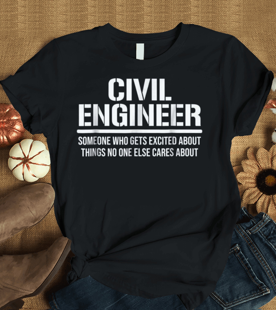 Funny Civil Engineer Someone Who Gets Excited About Things No One Else Cares About T-Shirt