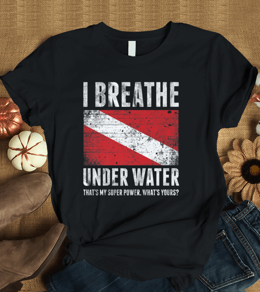 I Breathe Under Water That's My Super Power What's Yours Scuba Diver Flag T-Shirt