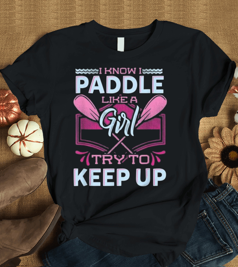 I Know I Paddle Like A Girl Try To Keep Up Oars and Waves Motif T-Shirt