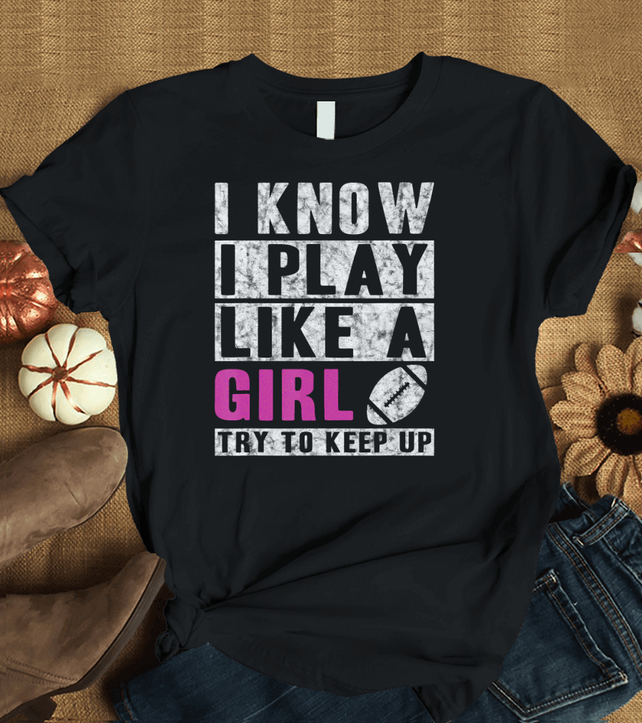I Know I Play Like A Girl Try To Keep Up Football T-Shirt
