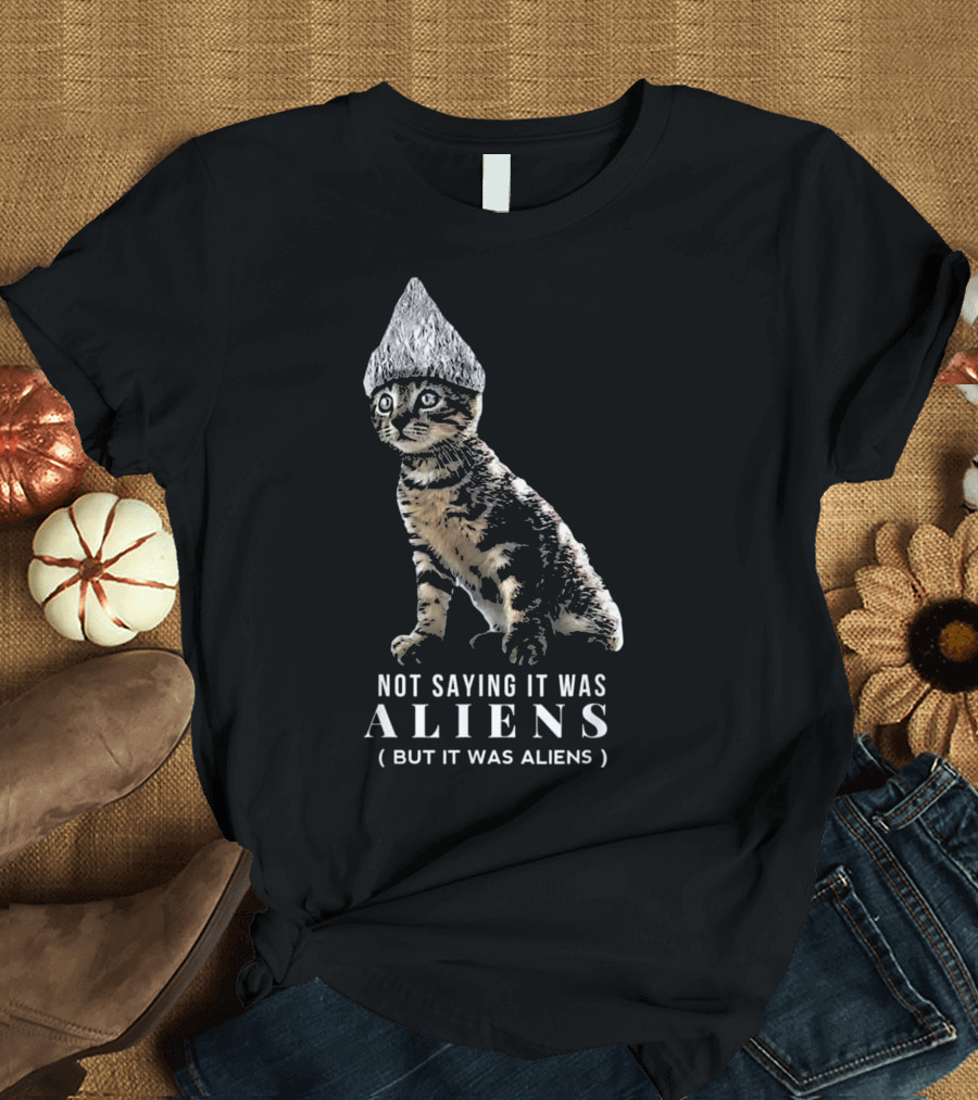 Not Saying It Was Aliens Funny Conspiracy Cat Tin Foil Hat Aliens T-Shirt