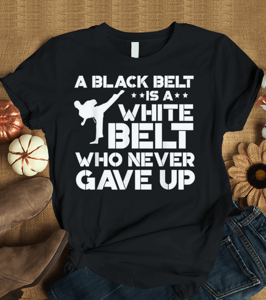 A Black Belt Is a White Belt Who Never Gave Up T-Shirt