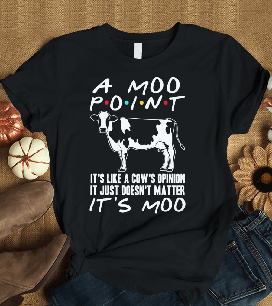 A Moo Point It's Like a Cow's Opinion Friends T-Shirt
