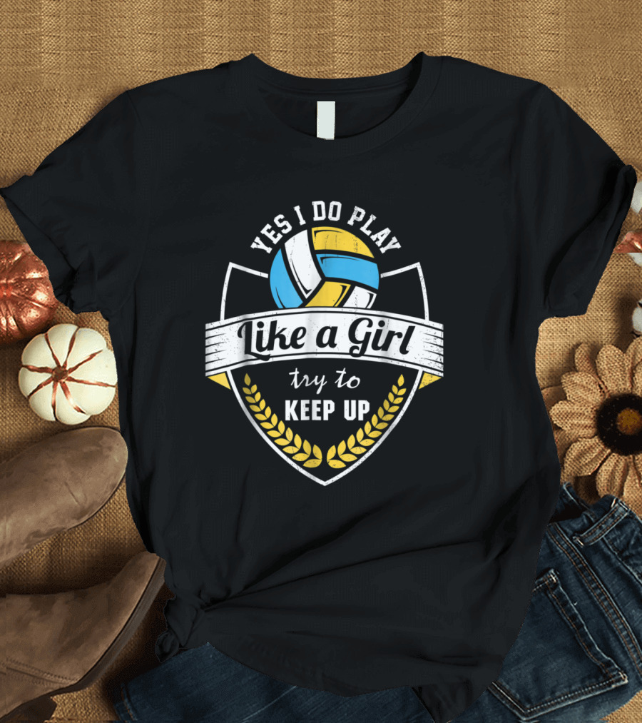 Yes I Do Play Volleyball Like a Girl Try to Keep Up T-Shirt