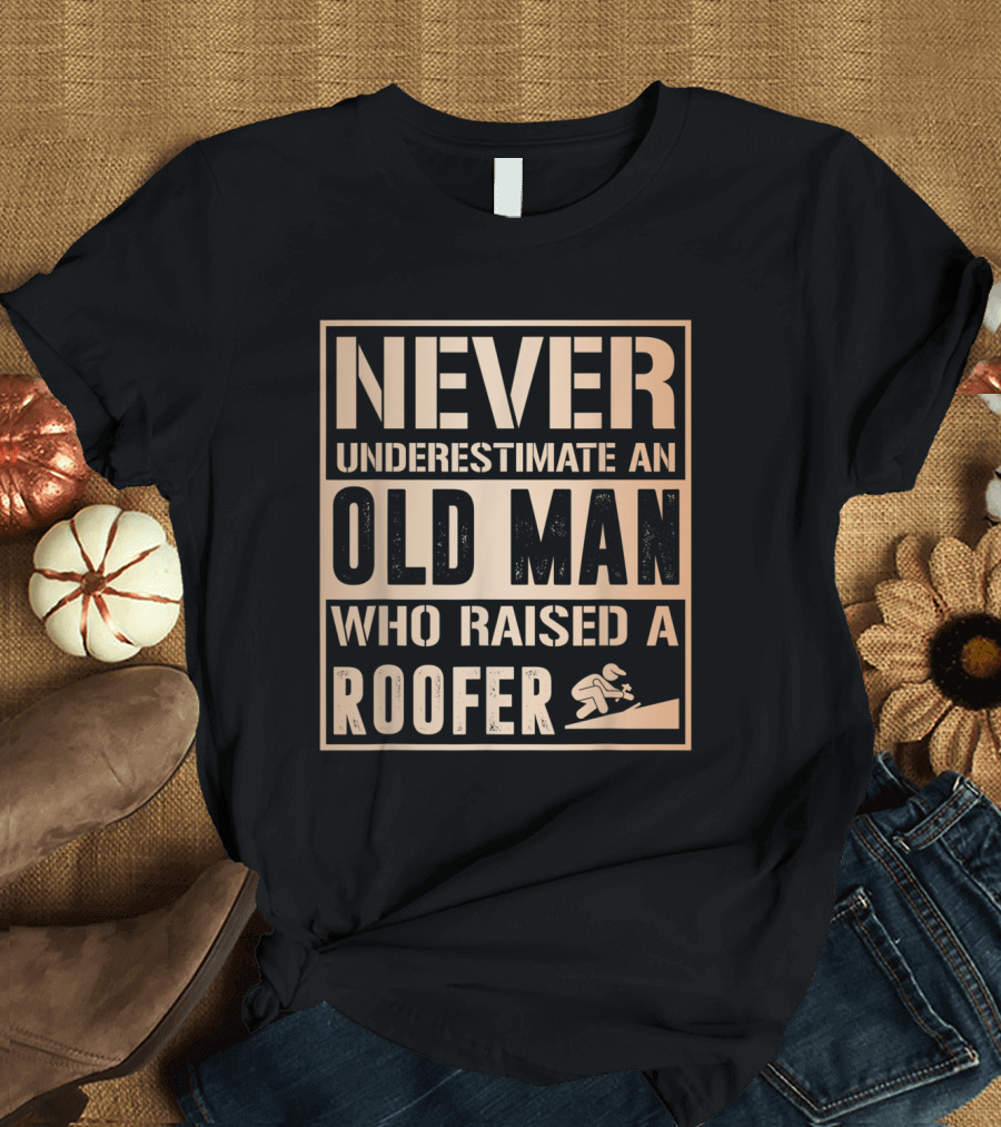 Never Underestimate an Old Man Who Raised a Roofer T-Shirt