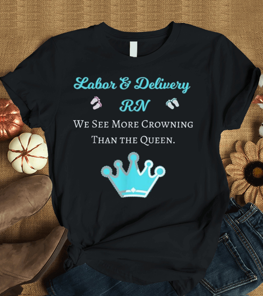 Labor and Delivery RN We See More Crowning Than the Queen T-Shirt