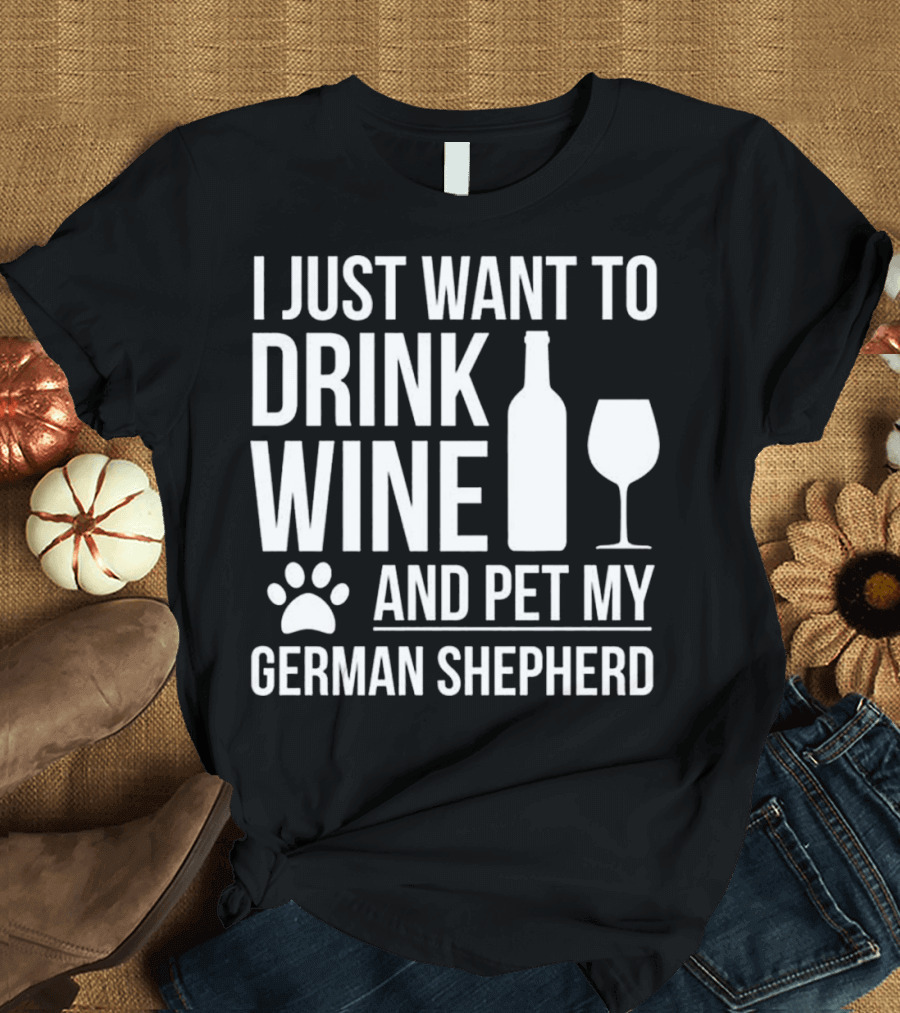 I Just Want to Drink Wine and Pet My German Shepherd T-Shirt