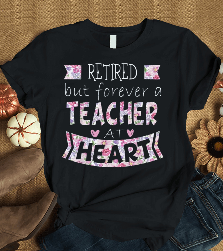 Retired But Forever a Teacher at Heart with Floral Accents T-Shirt