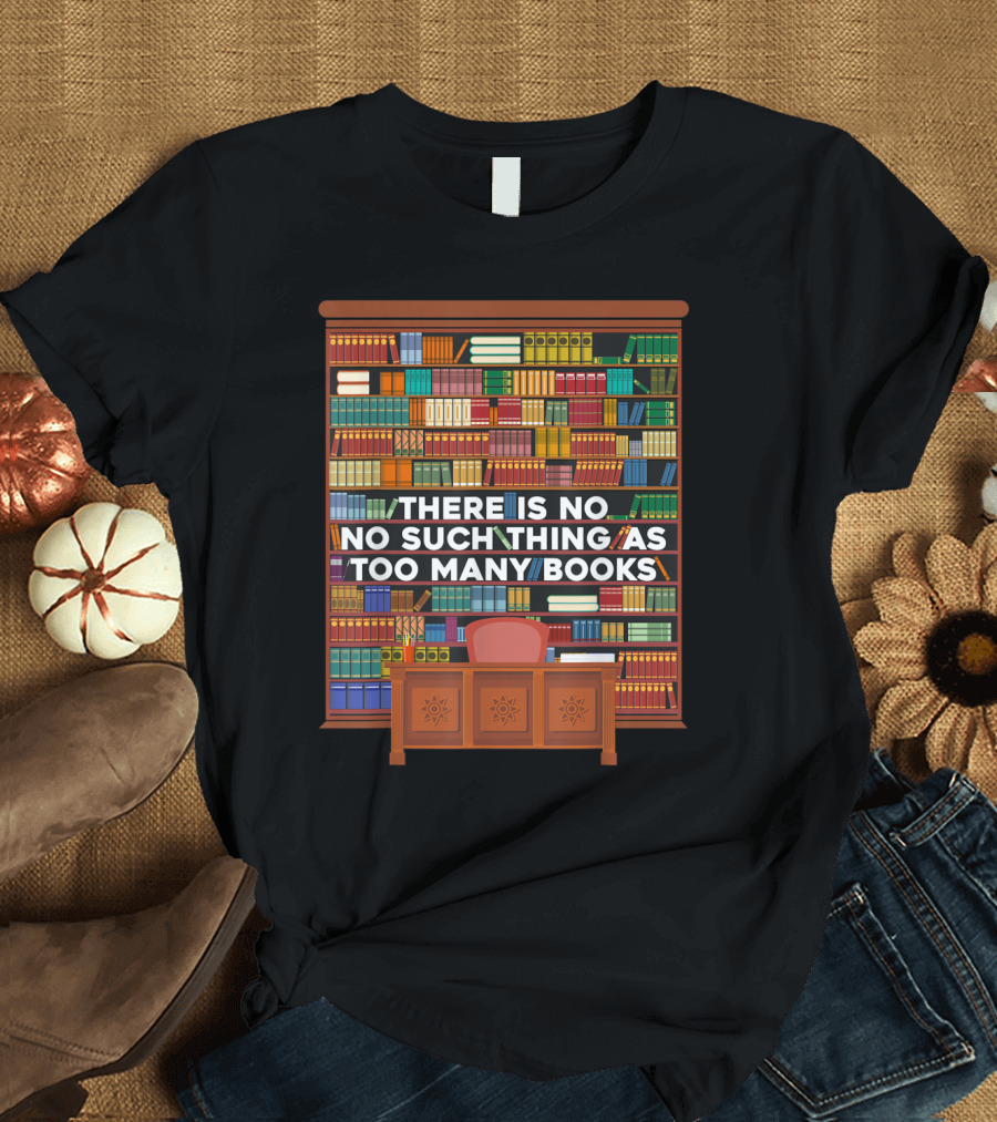 There Is No Such Thing as Too Many Books Library Shelves T-Shirt