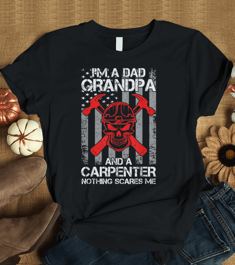 I'm A Dad Grandpa And A Carpenter Nothing Scares Me T-Shirt
