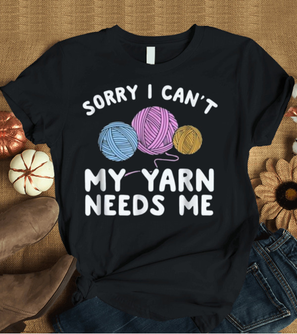T-Shirt: Sorry I Can't My Yarn Needs Me Funny Crochet Crocheting Knit T-Shirt Sorry I Can't My Yarn Needs Me Funny Crochet Crocheting Knit T-Shirt
