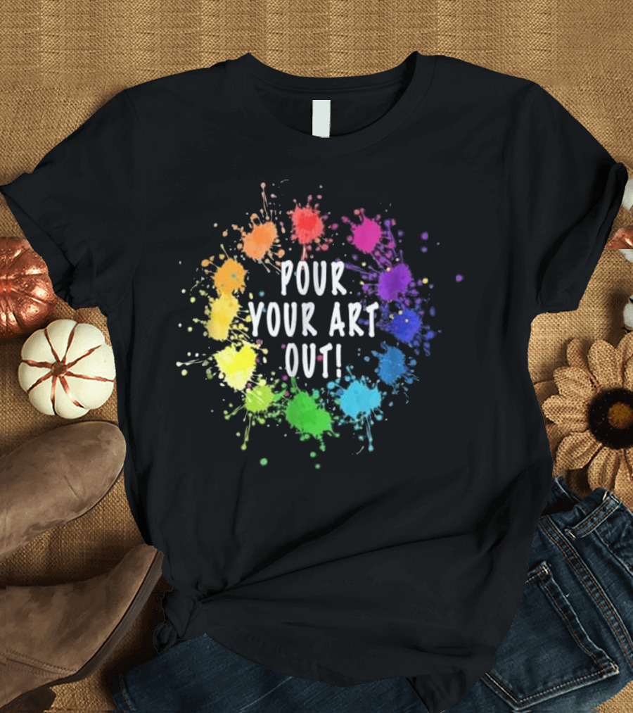 Pour Your Art Out Acrylic Paint Pouring Artist T-Shirt