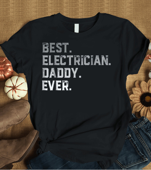 T-Shirt: Best Electrician Daddy Ever T-Shirt Best Electrician Daddy Ever T-Shirt