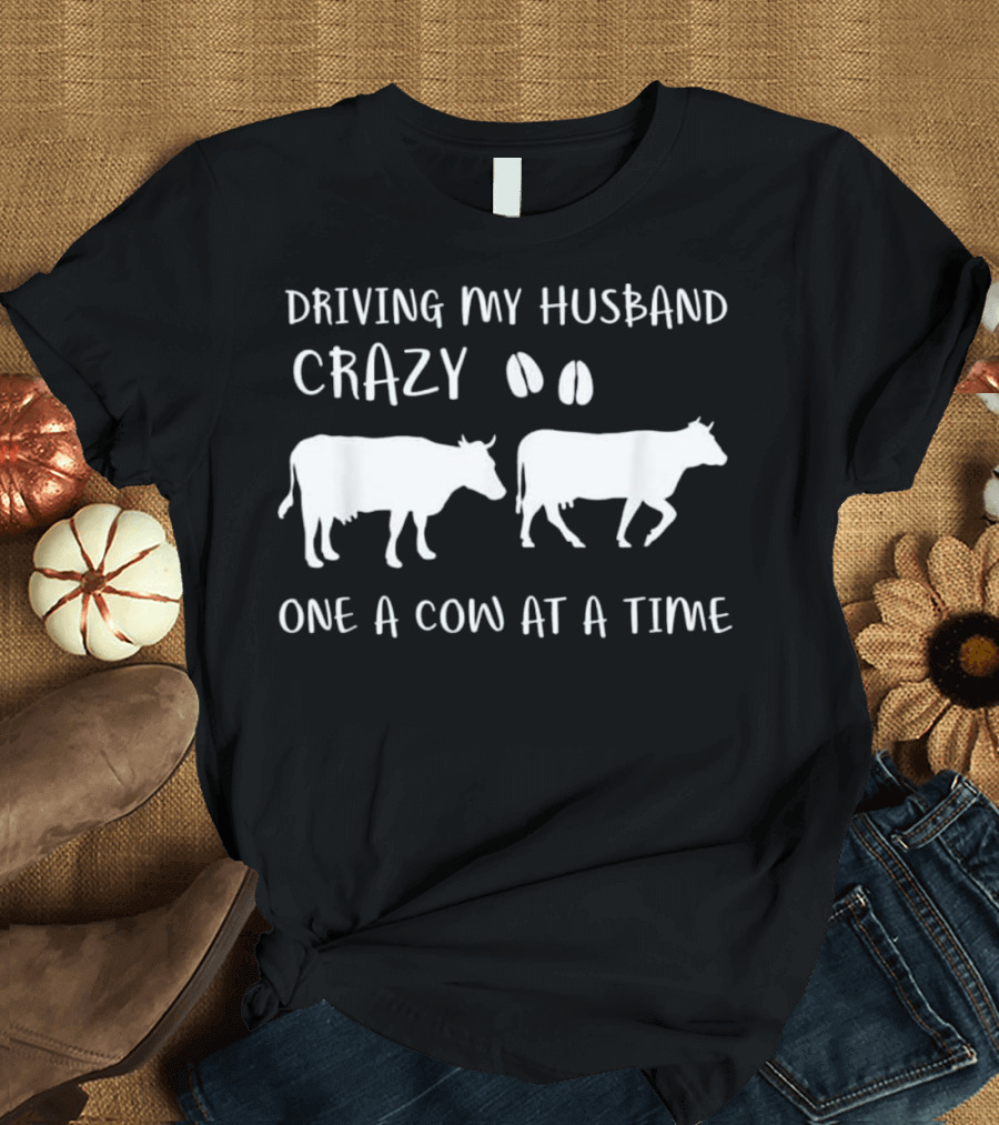 Driving My Husband Crazy One Cow at a Time T-Shirt