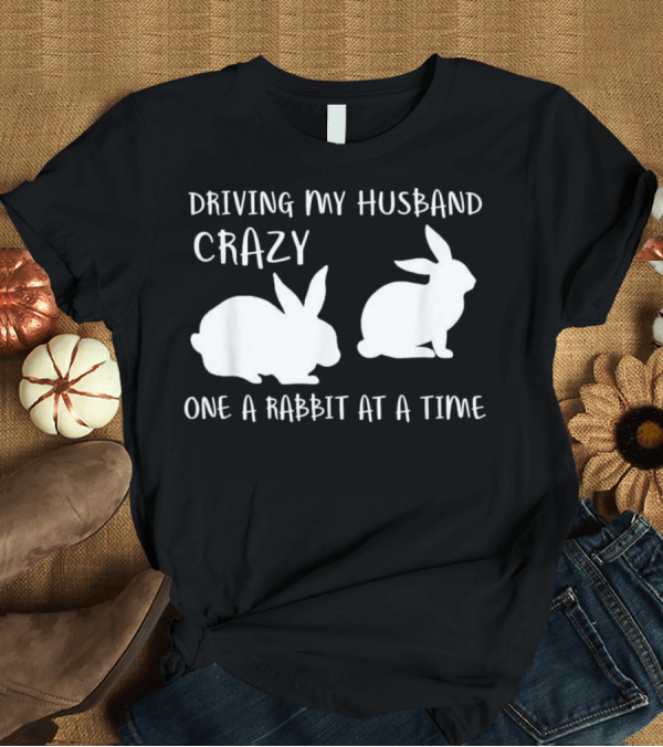 T-Shirt: Driving My Husband Crazy One Rabbit at a Time T-Shirt Driving My Husband Crazy One Rabbit at a Time T-Shirt