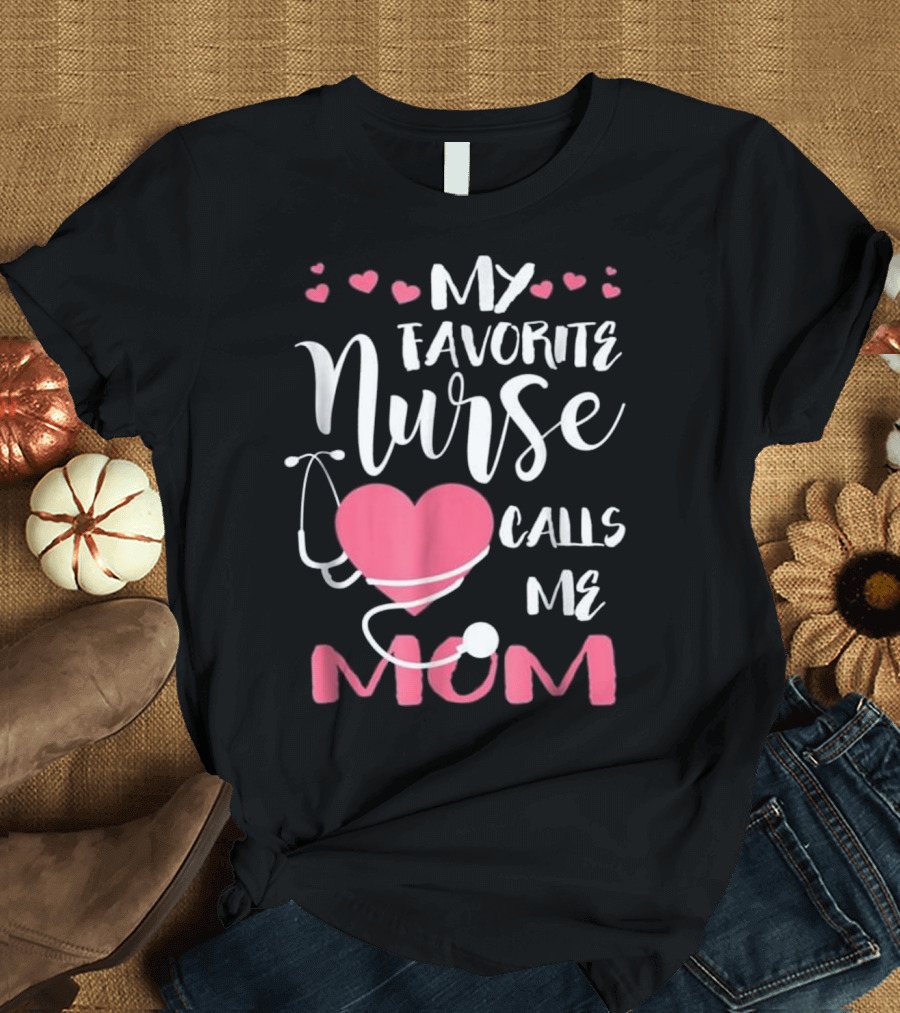 My Favorite Nurse Calls Me Mom With Heart Stethoscope and Hearts T-Shirt