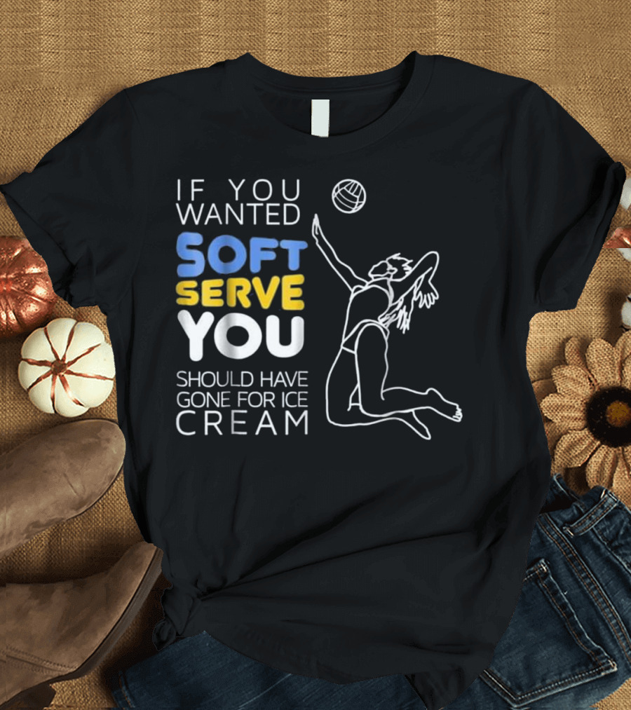 If You Wanted Soft Serve You Should Have Gone For Ice Cream Volleyball Player T-Shirt