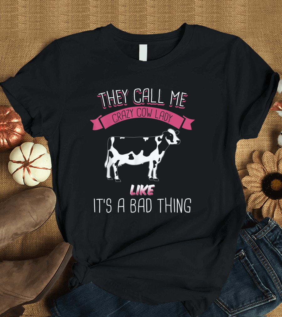 They Call Me Crazy Cow Lady Like It's a Bad Thing T-Shirt
