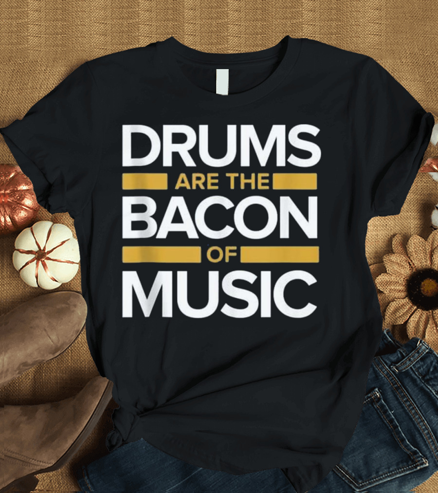 Drums Are The Bacon Of Music Musician T-Shirt