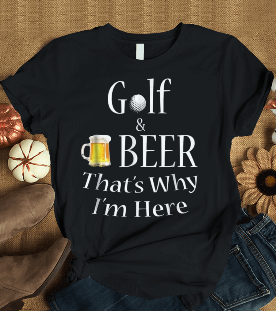Golf and Beer That's Why I'm Here Dad Joke Father Funny T-Shirt