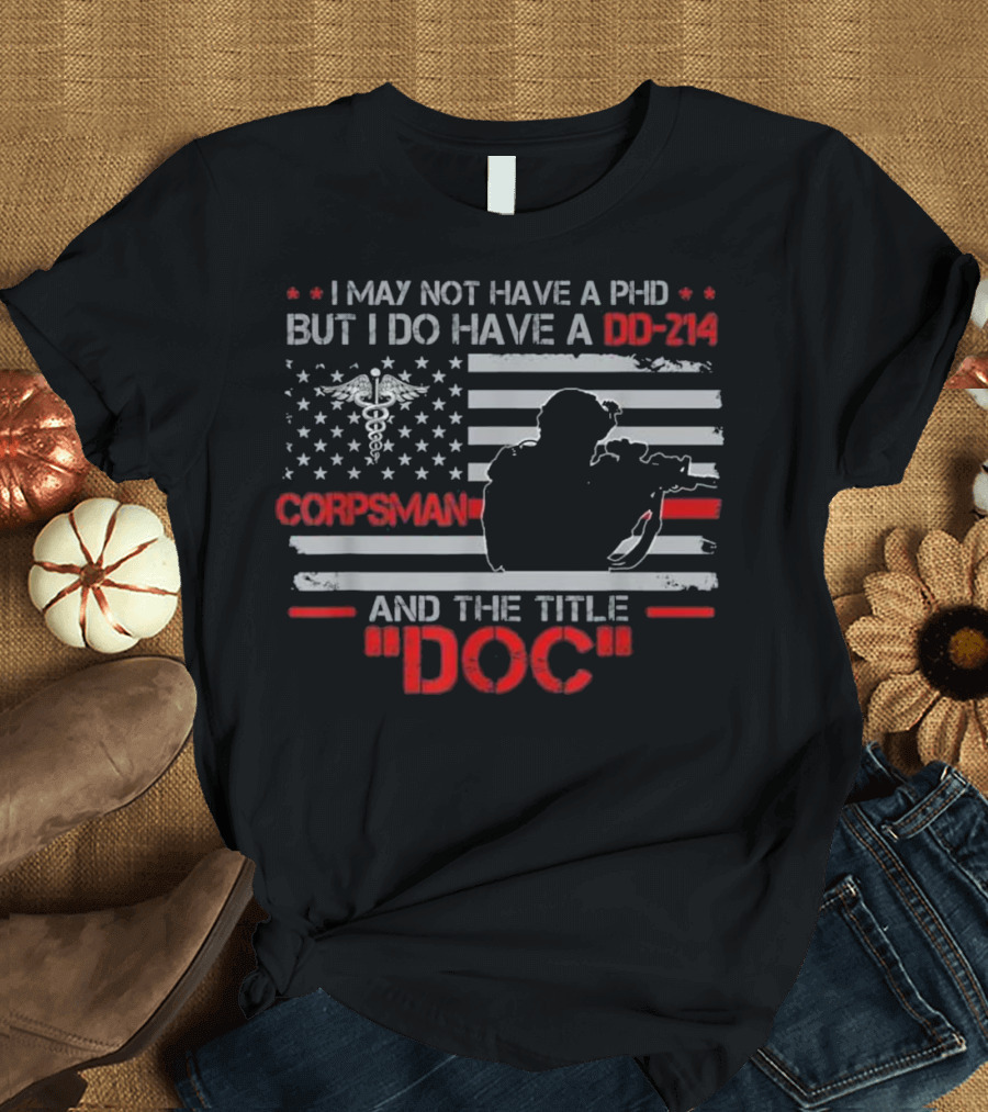 I May Not Have a PhD But I Do Have a DD-214 Corpsman and the Title Doc T-Shirt