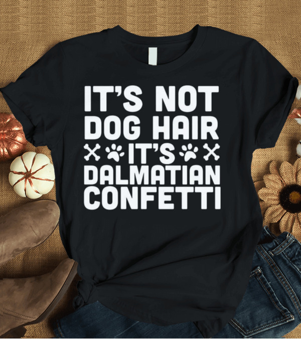 T-Shirt: It's Not Dog Hair It's Dalmatian Confetti T-Shirt It's Not Dog Hair It's Dalmatian Confetti T-Shirt