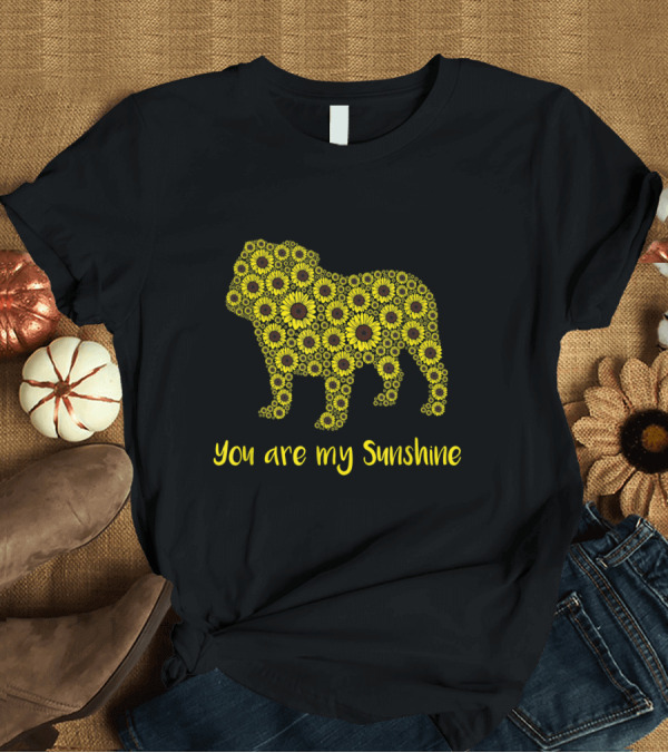 T-Shirt: You Are My Sunshine Sunflower Bulldog T-Shirt You Are My Sunshine Sunflower Bulldog T-Shirt