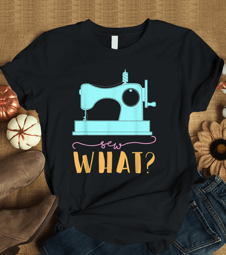 Sew What Funny Sewing Machine For Seams T-Shirt