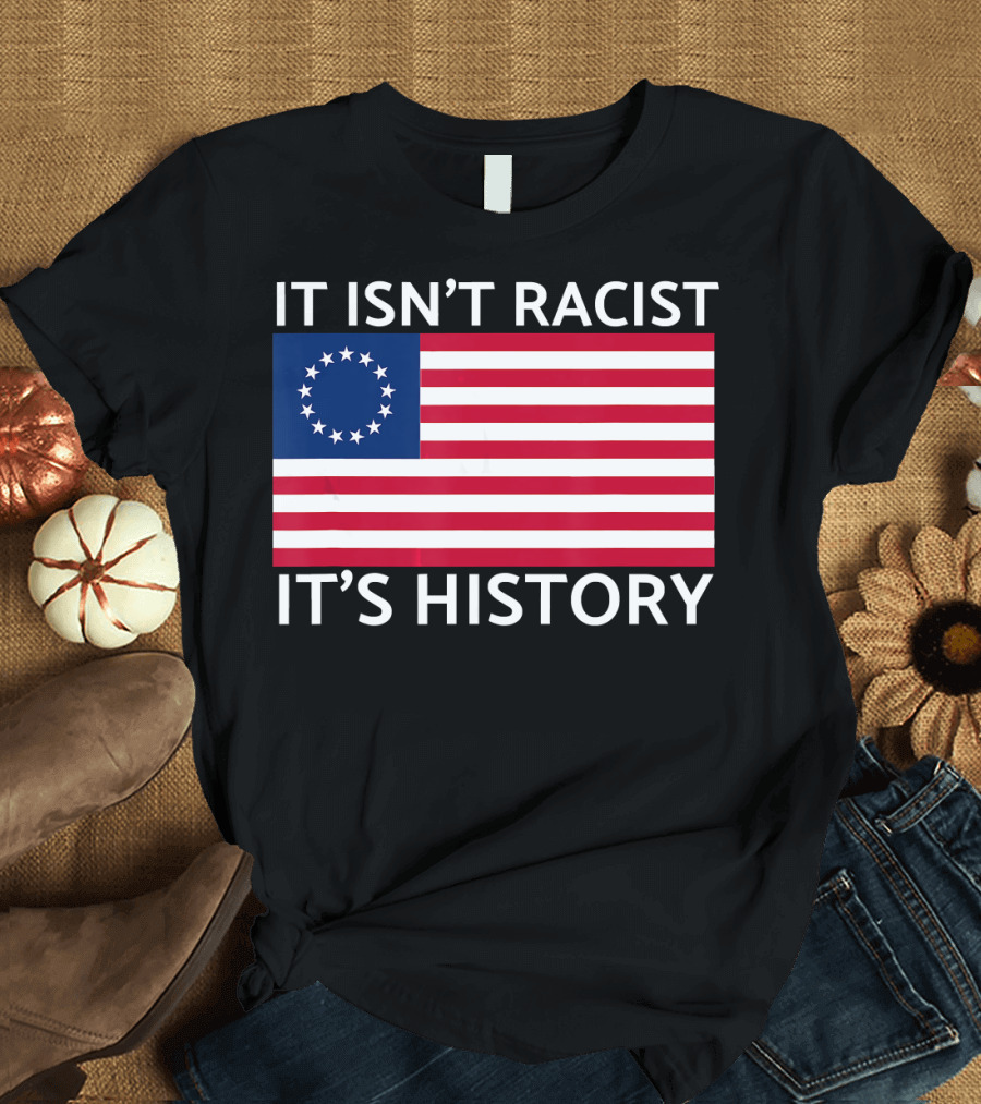 Betsy Ross Flag It Isn’t Racist It’s History T-Shirt