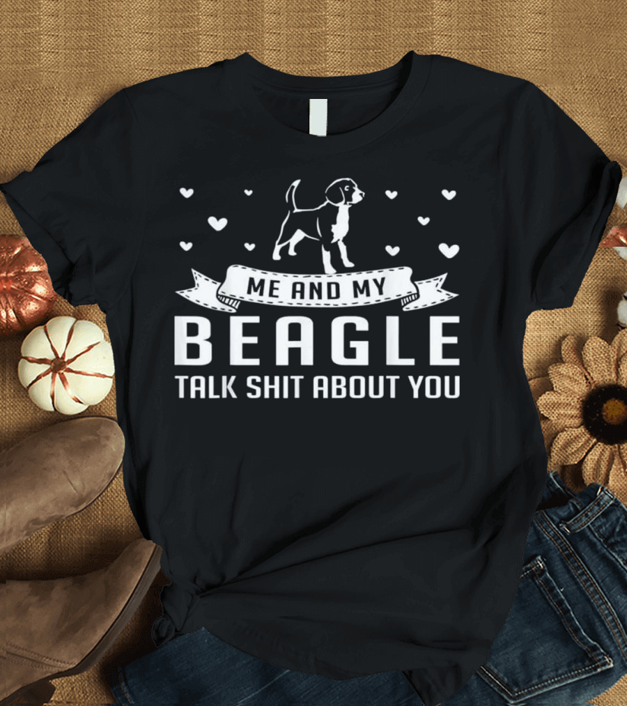 Me and My Beagle Talk Shit About You with Hearts and Banner T-Shirt