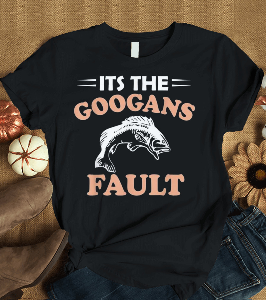 Its the Googans Fault Googan Fishing T-Shirt