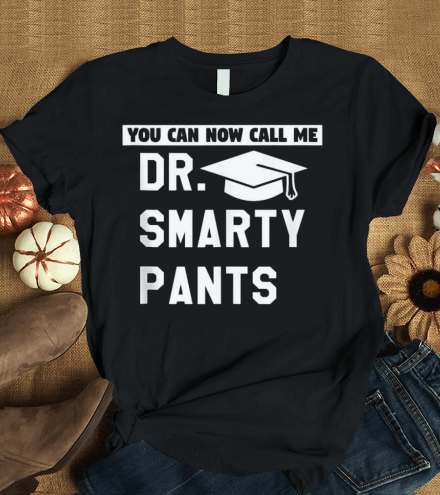 You Can Now Call Me Dr. Smarty Pants Funny Doctor Doctoral PhD Degree Graduation T-Shirt