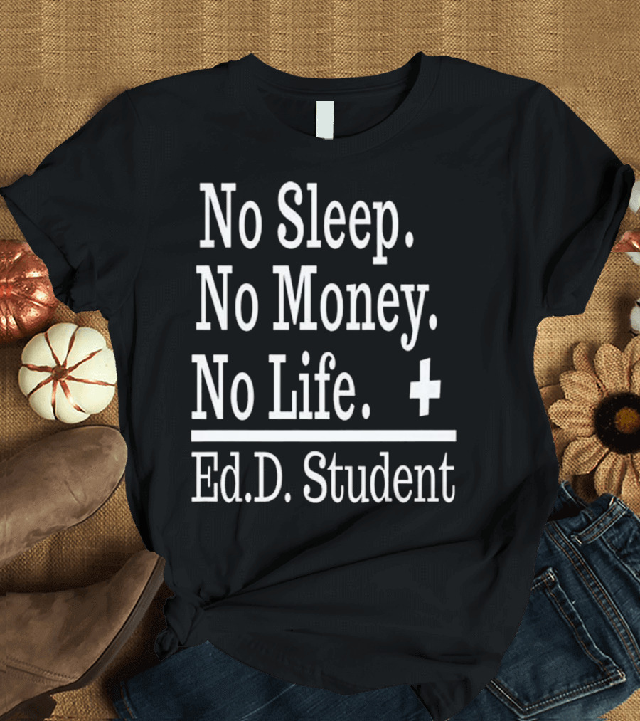 No Sleep No Money No Life Ed.D. Student T-Shirt