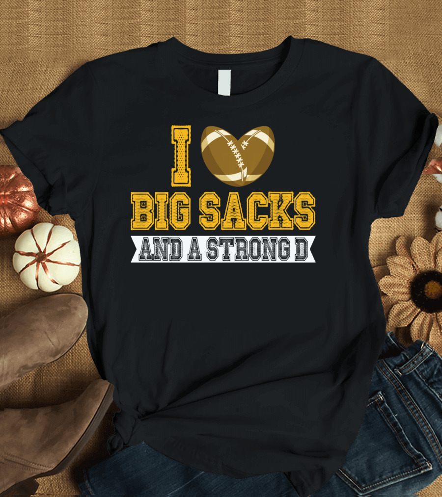 I Love Big Sacks And A Strong D Football Humor T-Shirt