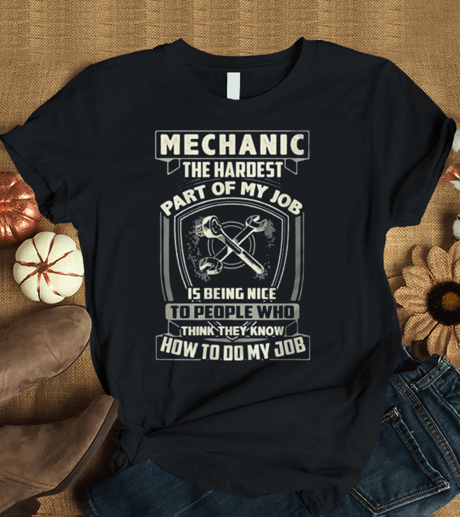 Mechanic The Hardest Part Of My Job Is Being Nice To People Who Think They Know How To Do My Job T-Shirt