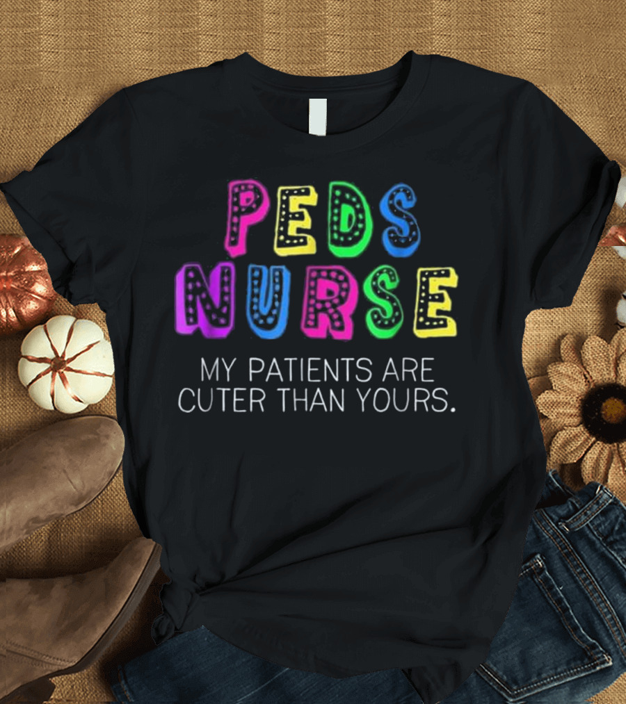 PEDS Nurse My Patients Are Cuter Than Yours Colorful T-Shirt