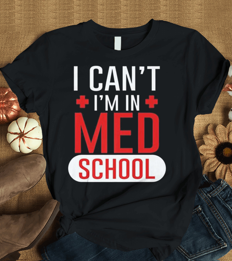 I Can't I'm in Med School Funny Medical Student T-Shirt