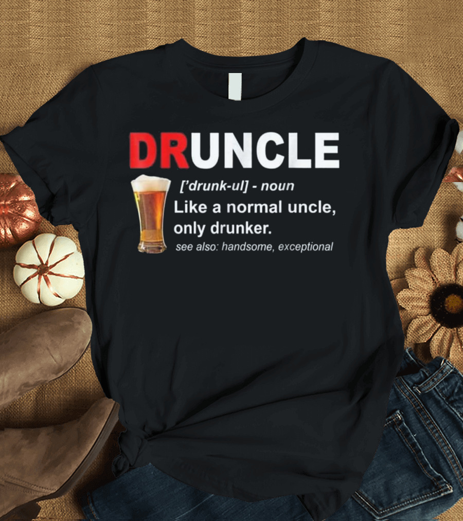 Druncle Beer Like a Normal Uncle Only Drunker See Also Handsome Exceptional T-Shirt