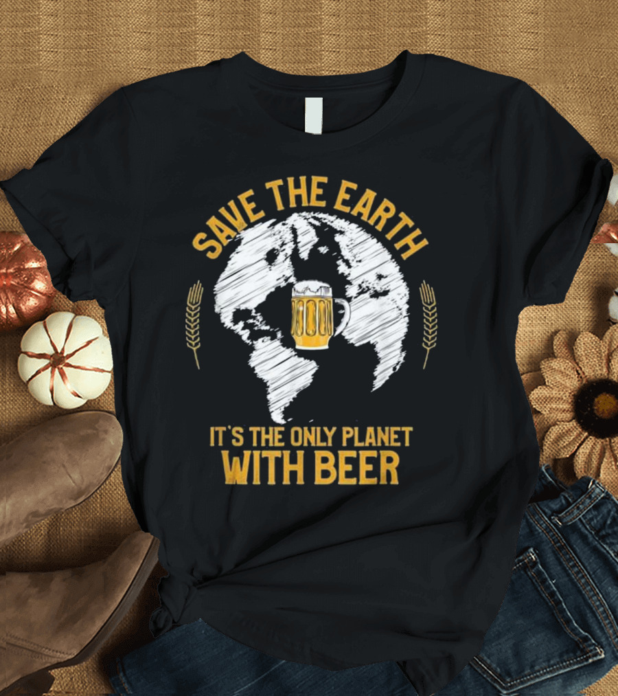 Save The Earth It's The Only Planet With Beer T-Shirt