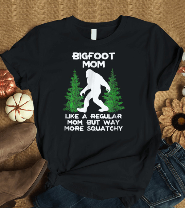 T-Shirt: Bigfoot Mom Like a Regular Mom But Way More Squatchy T-Shirt Bigfoot Mom Like a Regular Mom But Way More Squatchy T-Shirt