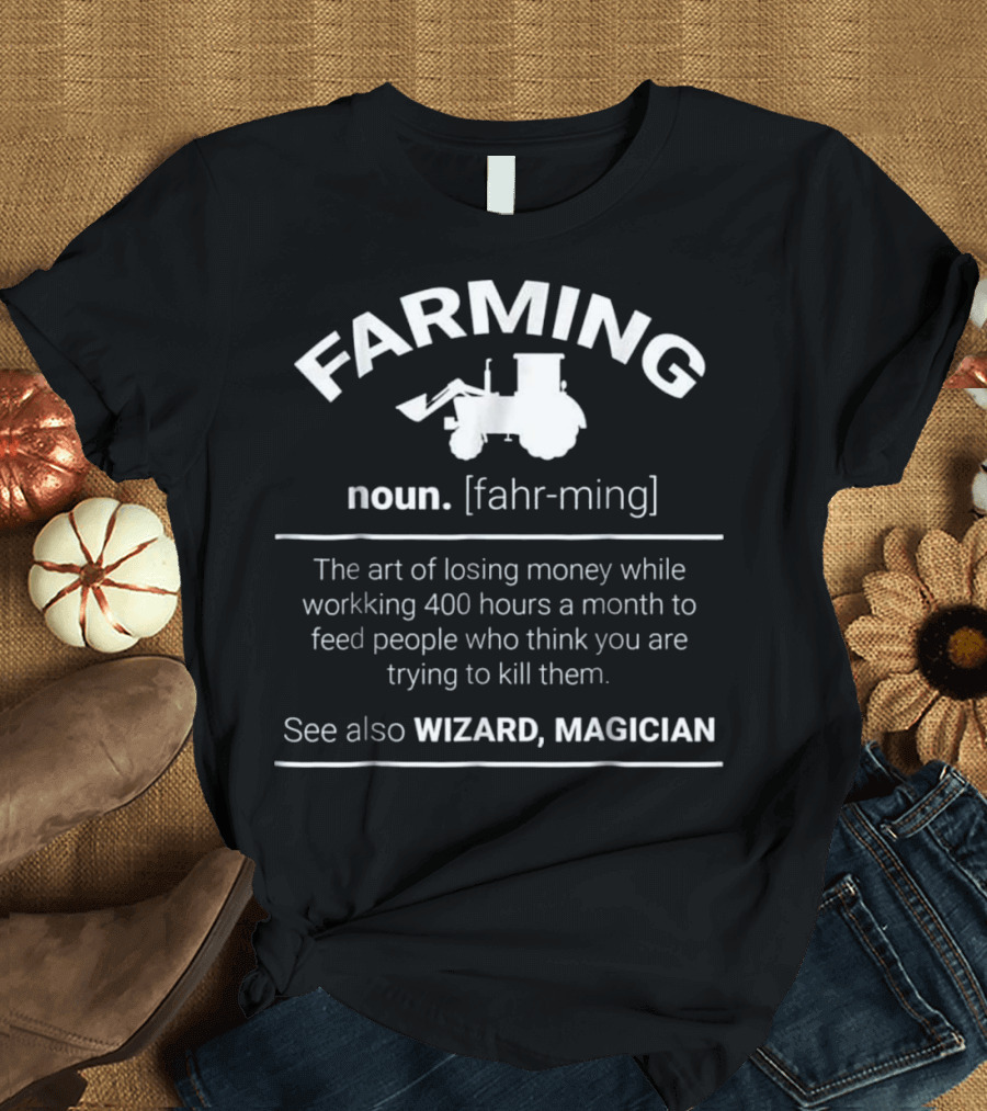 Farming Noun Fahr-ming Art of Losing Money Working 400 Hours Feeding People See Also Wizard Magician T-Shirt