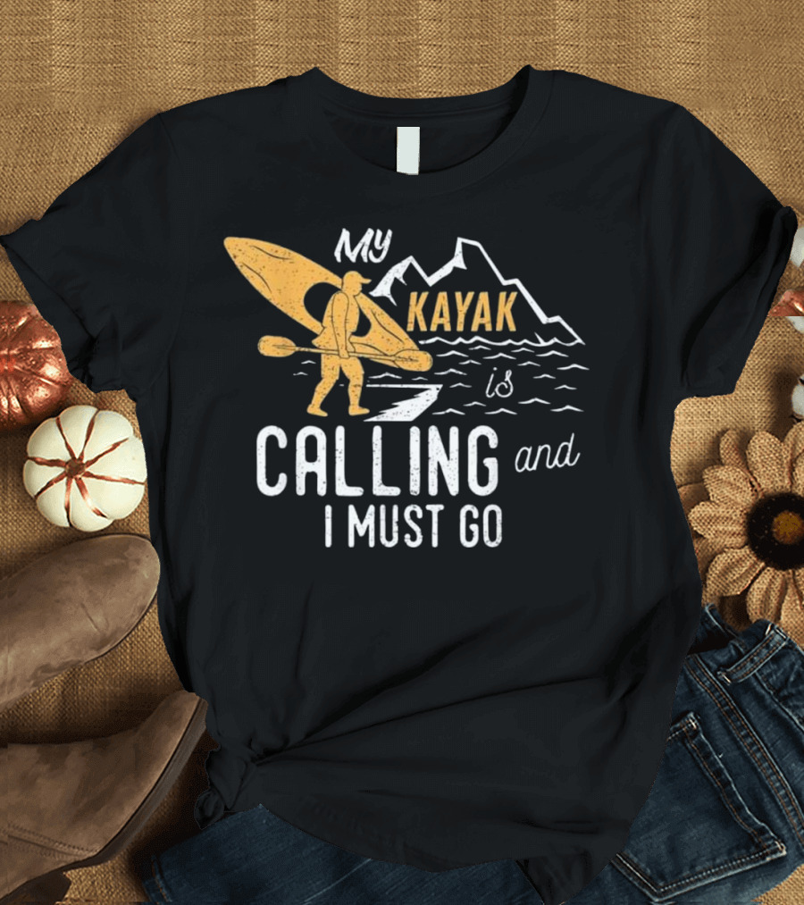 My Kayak Is Calling and I Must Go T-Shirt